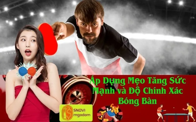 Áp Dụng Mẹo Tăng Sức Mạnh và Độ Chính Xác Bóng Bàn