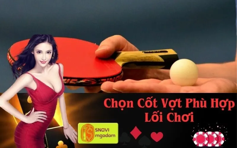 Chọn Cốt Vợt Phù Hợp Lối Chơi