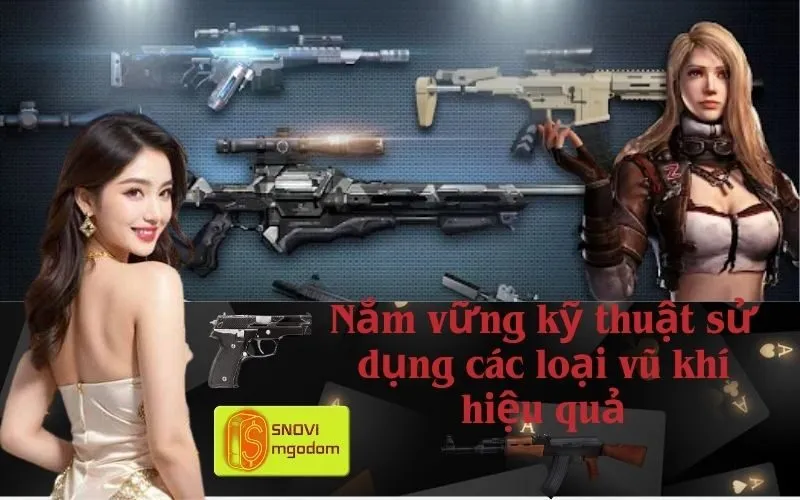 Nắm vững kỹ thuật sử dụng các loại vũ khí hiệu quả