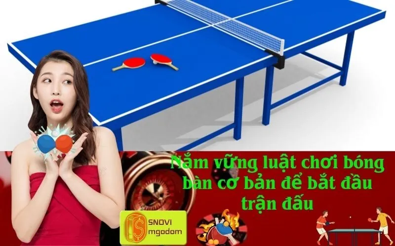 Nắm vững luật chơi bóng bàn cơ bản để bắt đầu trận đấu