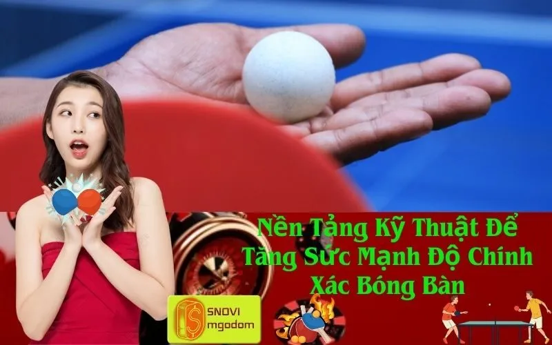 Nền Tảng Kỹ Thuật Để Tăng Sức Mạnh Độ Chính Xác Bóng Bàn