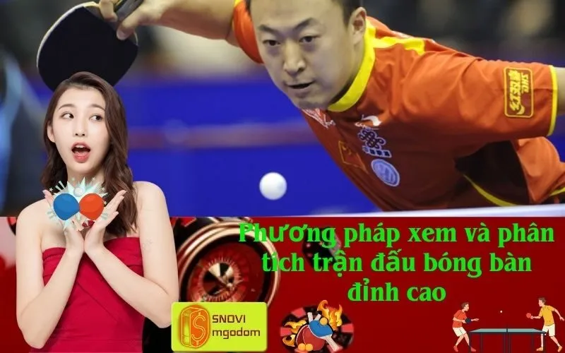 Phương pháp xem và phân tích trận đấu bóng bàn đỉnh cao