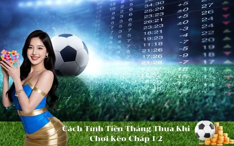 Cách Tính Tiền Thắng Thua Khi Chơi Kèo Chấp 1/2