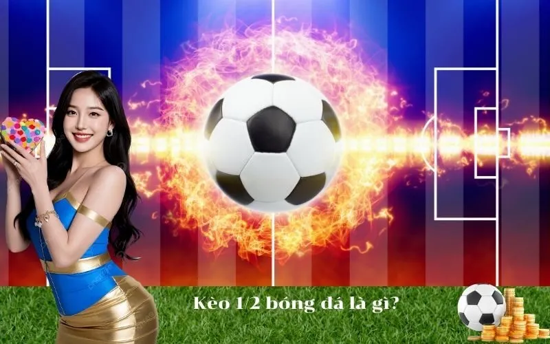 Kèo 1/2 bóng đá là gì?